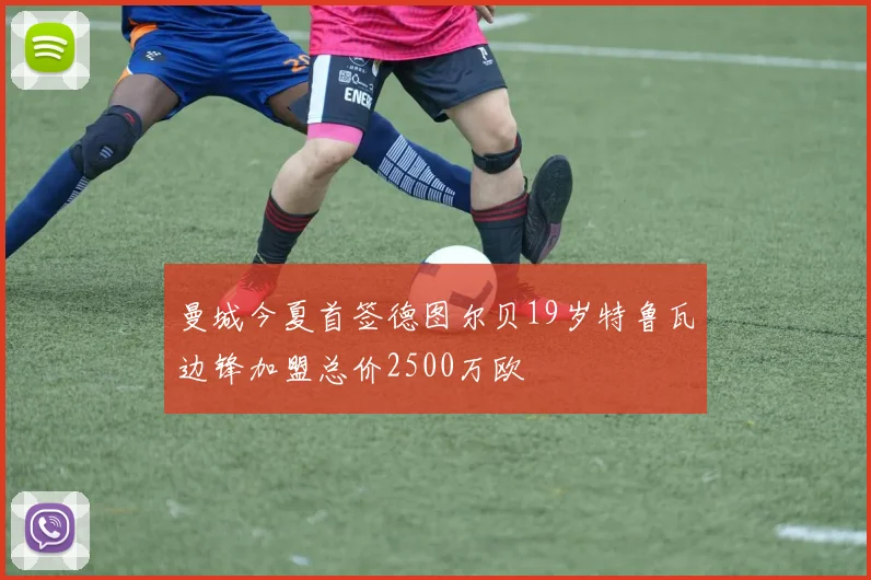 曼城今夏首签德图尔贝19岁特鲁瓦边锋加盟总价2500万欧