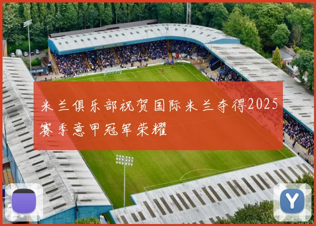 米兰俱乐部祝贺国际米兰夺得2025赛季意甲冠军荣耀