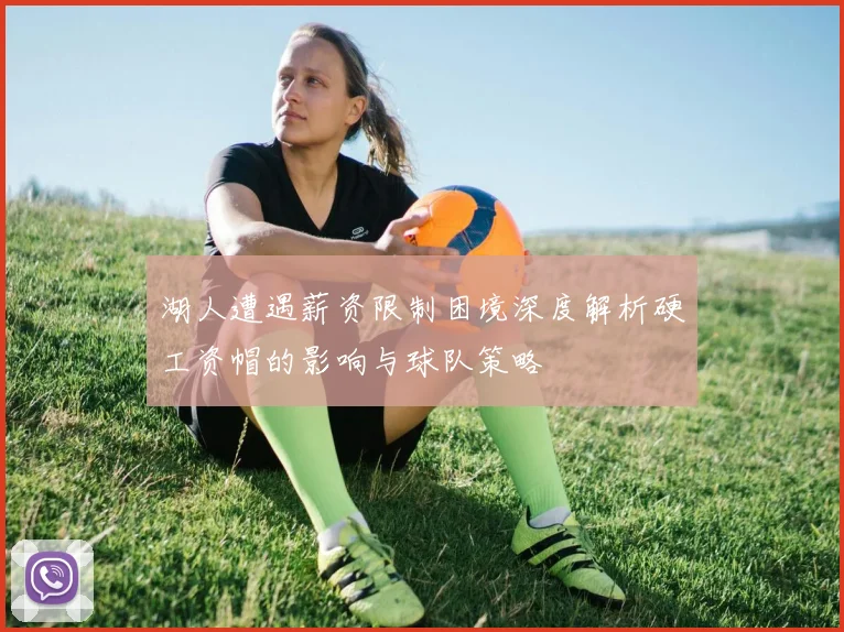 湖人遭遇薪资限制困境深度解析硬工资帽的影响与球队策略