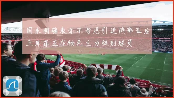 国米明确表示不考虑引进热那亚后卫库菲正在物色主力级别球员