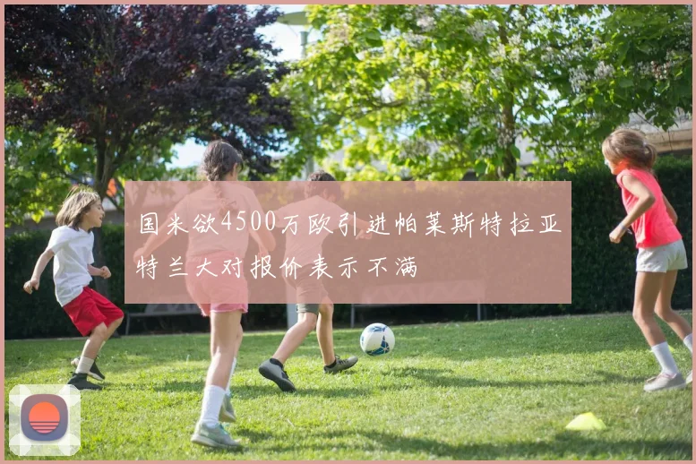 国米欲4500万欧引进帕莱斯特拉亚特兰大对报价表示不满