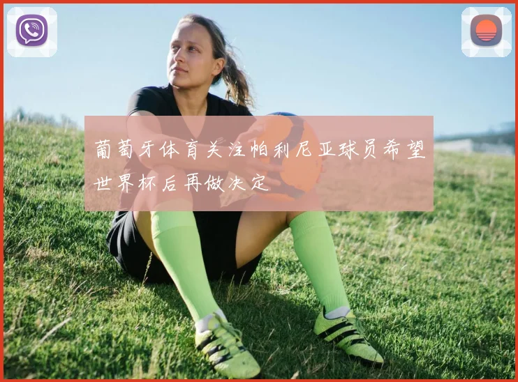 葡萄牙体育关注帕利尼亚球员希望世界杯后再做决定